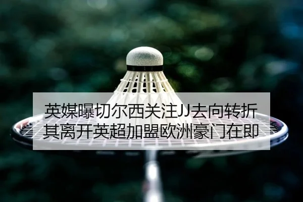 英媒曝切尔西关注JJ去向转折 其离开英超加盟欧洲豪门在即 | AYXSPORTS